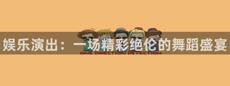 恒行凯捷平台注册链接：娱乐演出：一场精彩绝伦的舞蹈盛宴