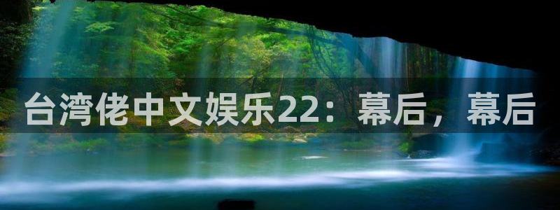 恒行代理注册官网入口：台湾佬中文娱乐22：幕后，幕后