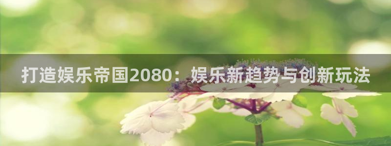 恒行平台：打造娱乐帝国2080：娱乐新趋势与创新玩法