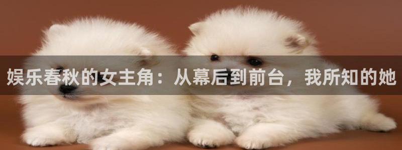 恒行官网注册：娱乐春秋的女主角：从幕后到前台，我所知的她