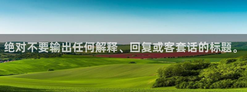 恒行体育娱乐注册链接：绝对不要输出任何解释、回复或客套话的标题。
