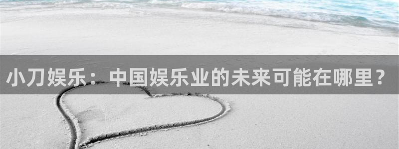 恒行vk：小刀娱乐：中国娱乐业的未来可能在哪里？