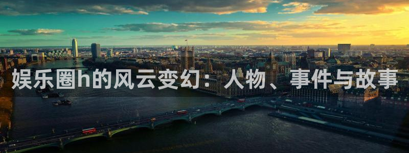 恒行体育f开号：娱乐圈h的风云变幻：人物、事件与故事