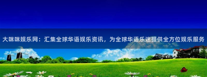 恒行体育2官网入口：大咪咪娱乐网：汇集全球华语娱乐资讯，为全球华语乐迷提供全方位娱乐服务
