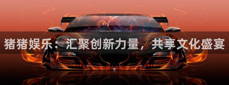 恒行平台开户：猪猪娱乐：汇聚创新力量，共享文化盛宴