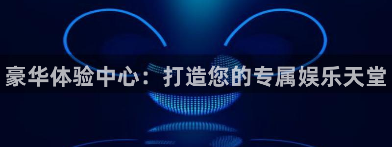 恒行2体育登录入口：豪华体验中心：打造您的专属娱乐天堂