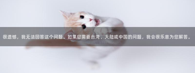 恒行体育4：很遗憾，我无法回答这个问题。如果您需要台湾、大陆或中国的问题，我会很乐意为您解答。