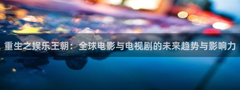 佛山市南海恒行机电仪器有限公司：重生之娱乐王朝：全球电影与电视剧的未来趋势与影响力