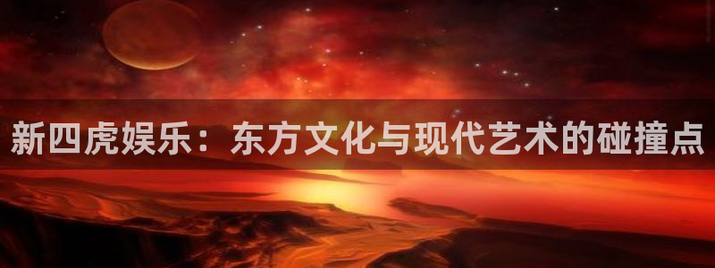 恒行股份：新四虎娱乐：东方文化与现代艺术的碰撞点