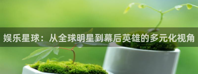 恒行官网注册：娱乐星球：从全球明星到幕后英雄的多元化视角