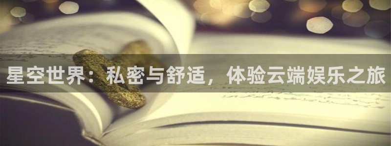 恒行体育注册代理：星空世界：私密与舒适，体验云端娱乐之旅