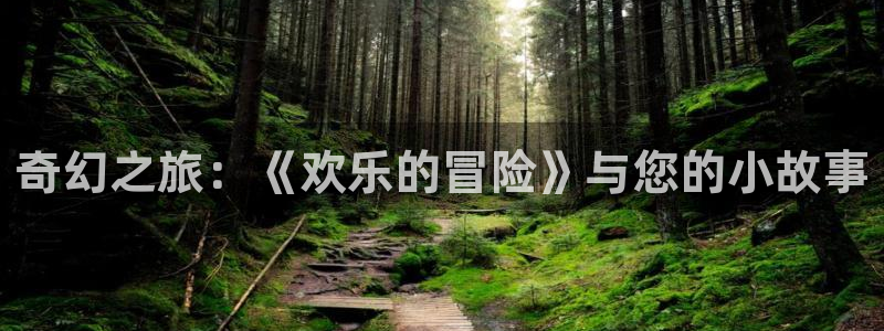 恒行体育平台总代理：奇幻之旅：《欢乐的冒险》与您的小故事