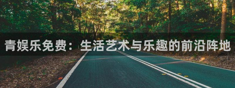 恒行：青娱乐免费：生活艺术与乐趣的前沿阵地