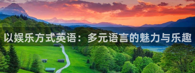 恒行登录界面入口：以娱乐方式英语：多元语言的魅力与乐趣